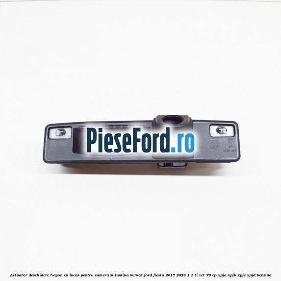 Actuator deschidere hayon cu locas pentru camera si lumina numar Ford Fiesta 2017-2023 1.1 Ti-VCT 70 cp XPJA, XPJB, XPJC, XPJD benzina