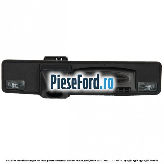 Actuator deschidere hayon cu locas pentru camera si lumina numar Ford Fiesta 2017-2023 1.1 Ti-VCT 70 cp XPJA, XPJB, XPJC, XPJD benzina