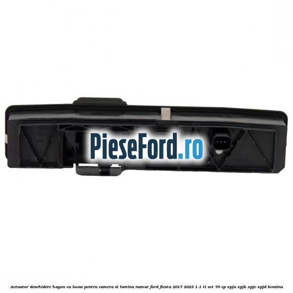 Actuator deschidere hayon cu locas pentru camera si lumina numar Ford Fiesta 2017-2023 1.1 Ti-VCT 70 cp XPJA, XPJB, XPJC, XPJD benzina