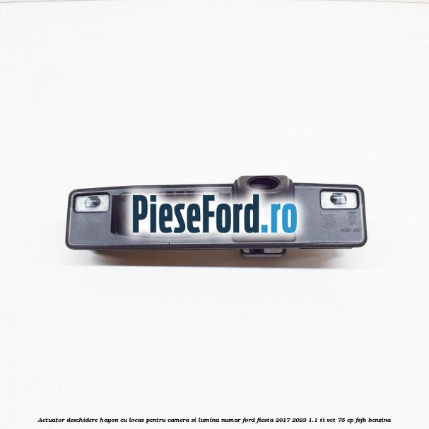 Actuator deschidere hayon cu locas pentru camera si lumina numar Ford Fiesta 2017-2023 1.1 Ti-VCT 75 cp FSJB benzina