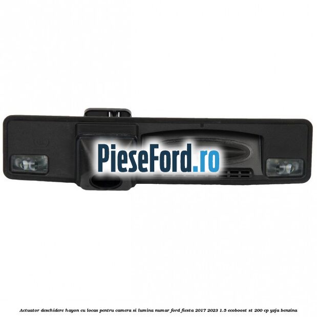 Actuator deschidere hayon cu locas pentru camera si lumina numar Ford Fiesta 2017-2023 1.5 EcoBoost ST 200 cp YZJA benzina