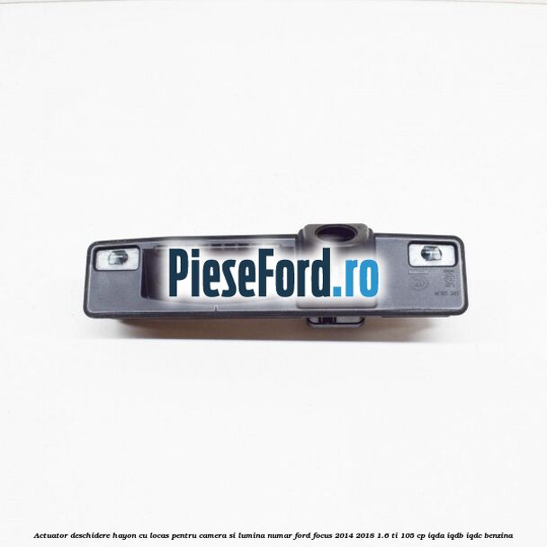 Actuator deschidere hayon cu locas pentru camera si lumina numar Ford Focus 2014-2018 1.6 Ti 105 cp Actuator deschidere hayon cu locas pentru camera si lumina numar Ford Focus 2014-2018 1.6 Ti 105 cp IQDA, IQDB, IQDC benzina