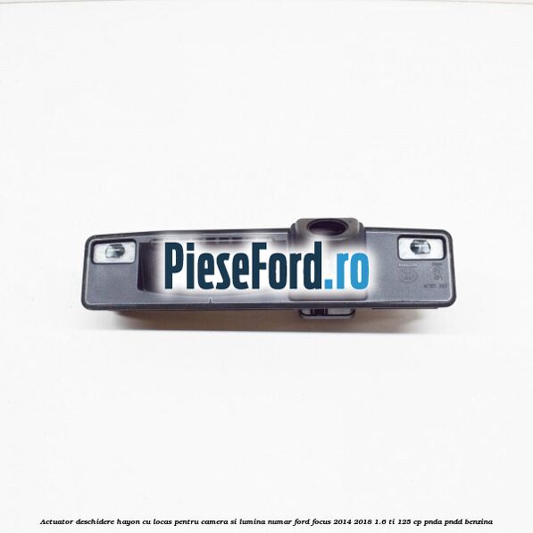 Actuator deschidere hayon cu locas pentru camera si lumina numar Ford Focus 2014-2018 1.6 Ti 125 cp PNDA, PNDD benzina