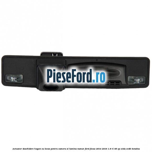 Actuator deschidere hayon cu locas pentru camera si lumina numar Ford Focus 2014-2018 1.6 Ti 85 cp XTDA, XTDB benzina
