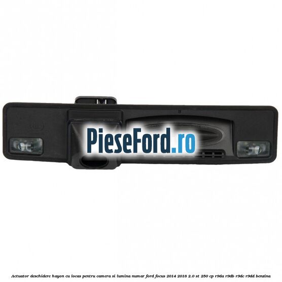 Actuator deschidere hayon cu locas pentru camera si lumina numar Ford Focus 2014-2018 2.0 ST 250 cp R9DA, R9DB, R9DC, R9DD benzina