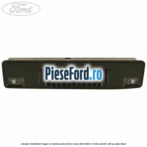 Actuator deschidere hayon cu lumina numar Ford C-Max 2016-2020 1.5 TDCi ECOnetic 105 cp Actuator deschidere hayon cu lumina numar Ford C-Max 2016-2020 1.5 TDCi ECOnetic 105 cp AEDA diesel