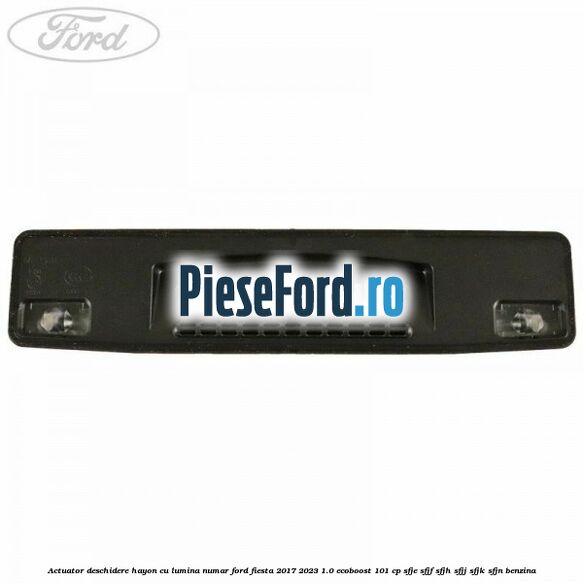 Actuator deschidere hayon cu lumina numar Ford Fiesta 2017-2023 1.0 EcoBoost 101 cp SFJE, SFJF, SFJH, SFJJ, SFJK, SFJN benzina