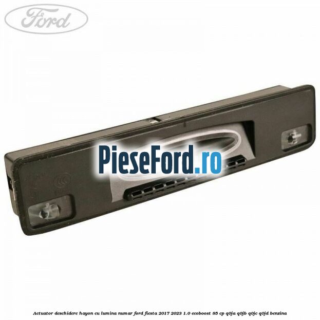 Actuator deschidere hayon cu lumina numar Ford Fiesta 2017-2023 1.0 EcoBoost 85 cp Q0JA, Q0JB, Q0JC, Q0JD benzina