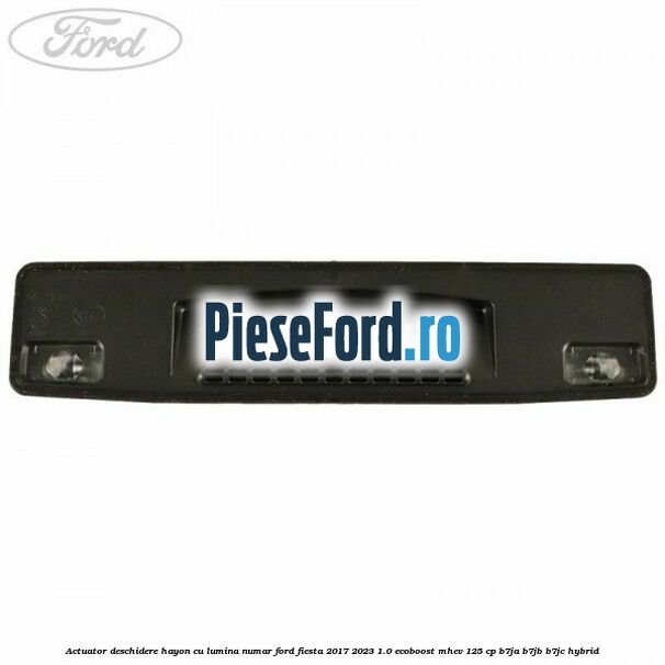 Actuator deschidere hayon cu lumina numar Ford Fiesta 2017-2023 1.0 EcoBoost mHEV 125 cp B7JA, B7JB, B7JC Hybrid