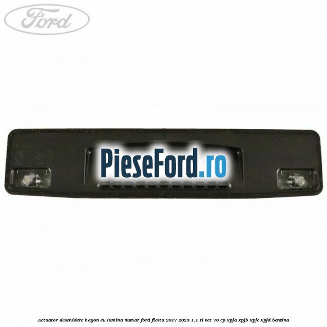 Actuator deschidere hayon cu lumina numar Ford Fiesta 2017-2023 1.1 Ti-VCT 70 cp XPJA, XPJB, XPJC, XPJD benzina