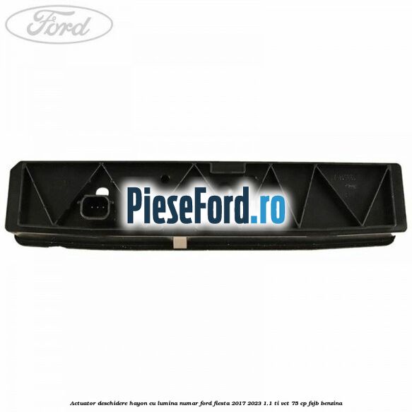 Actuator deschidere hayon cu lumina numar Ford Fiesta 2017-2023 1.1 Ti-VCT 75 cp FSJB benzina