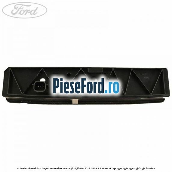 Actuator deschidere hayon cu lumina numar Ford Fiesta 2017-2023 1.1 Ti-VCT 86 cp Actuator deschidere hayon cu lumina numar Ford Fiesta 2017-2023 1.1 Ti-VCT 86 cp XYJA, XYJB, XYJC, XYJD, XYJE benzina