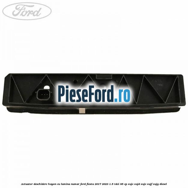 Actuator deschidere hayon cu lumina numar Ford Fiesta 2017-2023 1.5 TDCi 85 cp XUJC, XUJD, XUJE, XUJF, XUJG diesel