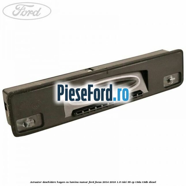 Actuator deschidere hayon cu lumina numar Ford Focus 2014-2018 1.6 TDCi 95 cp T3DA, T3DB diesel