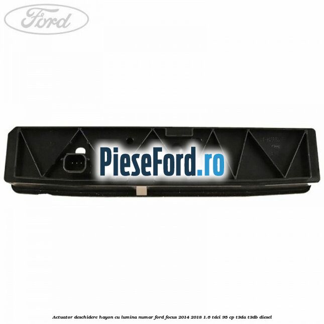 Actuator deschidere hayon cu lumina numar Ford Focus 2014-2018 1.6 TDCi 95 cp T3DA, T3DB diesel