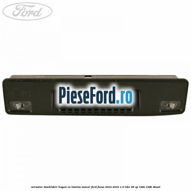 Actuator deschidere hayon cu lumina numar Ford Focus 2014-2018 1.6 TDCi 95 cp T3DA, T3DB diesel