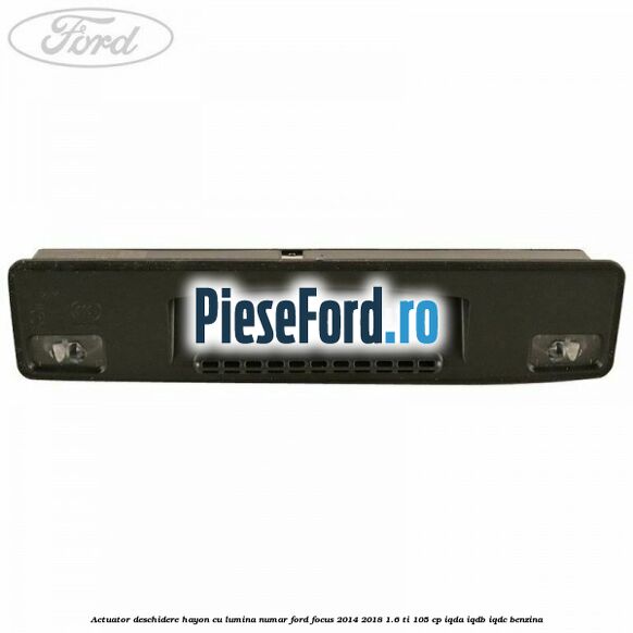 Actuator deschidere hayon cu lumina numar Ford Focus 2014-2018 1.6 Ti 105 cp IQDA, IQDB, IQDC benzina