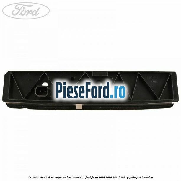 Actuator deschidere hayon cu lumina numar Ford Focus 2014-2018 1.6 Ti 125 cp PNDA, PNDD benzina