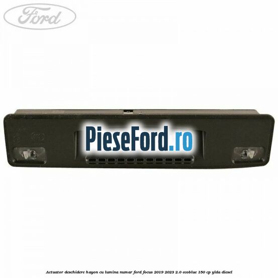 Actuator deschidere hayon cu lumina numar Ford Focus 2019-2023 2.0 EcoBlue 150 cp YLDA diesel