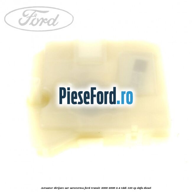 Actuator dirijare aer aeroterma Ford Transit 2000-2006 2.4 TDdi 120 cp Actuator dirijare aer aeroterma Ford Transit 2000-2006 2.4 TDdi 120 cp D4FA diesel