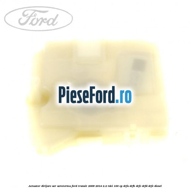 Actuator dirijare aer aeroterma Ford Transit 2006-2014 2.2 TDCi 100 cp DRFA, DRFB, DRFC, DRFD, DRFE diesel