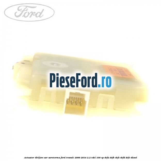 Actuator dirijare aer aeroterma Ford Transit 2006-2014 2.2 TDCi 100 cp DRFA, DRFB, DRFC, DRFD, DRFE diesel