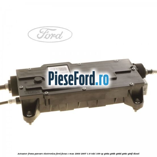 Actuator frana parcare electronica Ford Focus C-Max 2003-2007 1.6 TDCi 109 cp G8DA, G8DB, G8DD, G8DE, G8DF diesel
