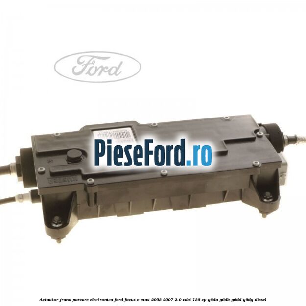 Actuator frana parcare electronica Ford Focus C-Max 2003-2007 2.0 TDCi 136 cp G6DA, G6DB, G6DD, G6DG diesel