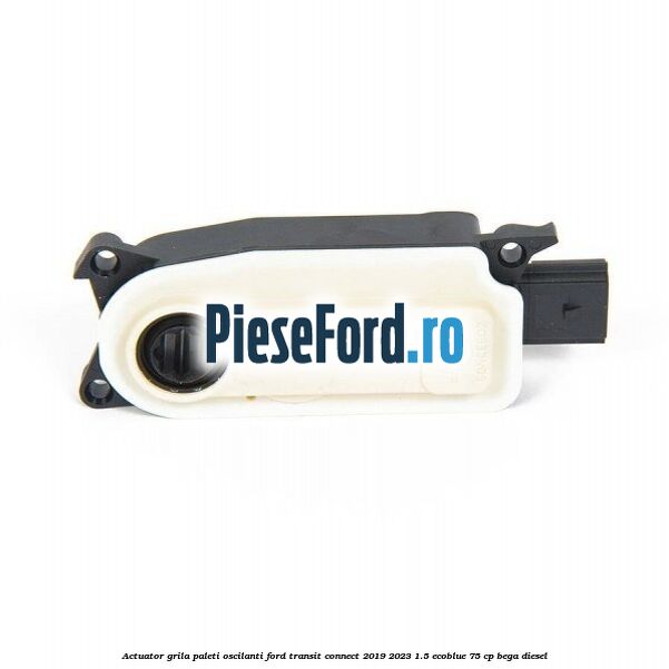 Actuator grila paleti oscilanti Ford Transit Connect 2019-2023 1.5 EcoBlue 75 cp BEGA diesel