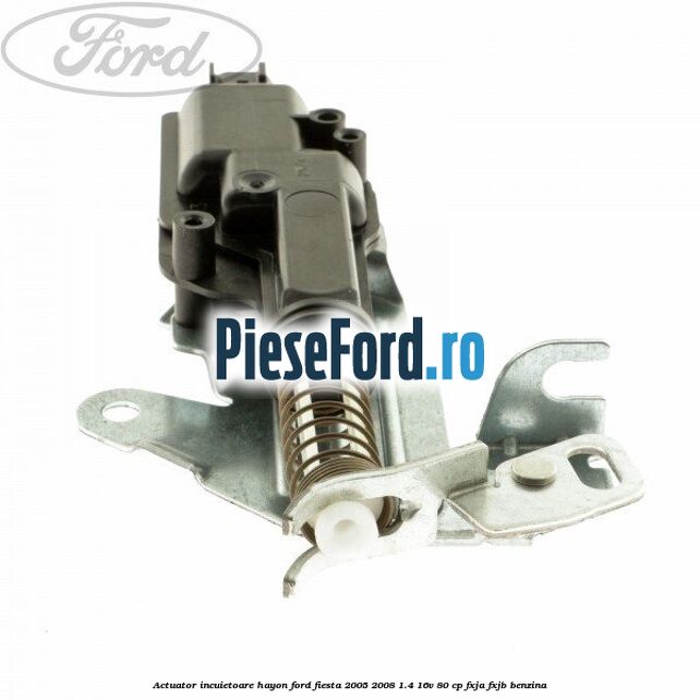 Actuator incuietoare hayon Ford Fiesta 2005-2008 1.4 16V 80 cp FXJA, FXJB benzina