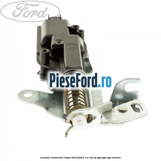 Actuator incuietoare hayon Ford Fusion 1.6 100 cp Actuator incuietoare hayon Ford Fusion 1.6 100 cp FYJA, FYJB, FYJC benzina