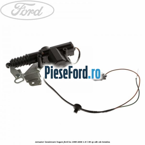 Actuator incuietoare hayon Ford Ka 1996-2008 1.6 i 95 cp Actuator incuietoare hayon Ford Ka 1996-2008 1.6 i 95 cp CDB, CDC benzina