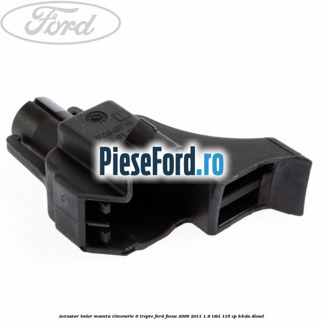 Actuator levier maneta timonerie 6 trepte Ford Focus 2008-2011 1.8 TDCi 115 cp KKDA diesel