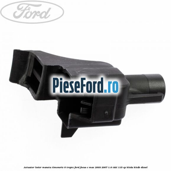 Actuator levier maneta timonerie 6 trepte Ford Focus C-Max 2003-2007 1.8 TDCi 115 cp KKDA, KKDB diesel