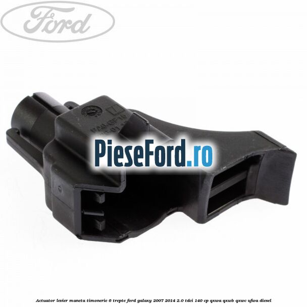 Actuator levier maneta timonerie 6 trepte Ford Galaxy 2007-2014 2.0 TDCi 140 cp QXWA, QXWB, QXWC, UFWA diesel