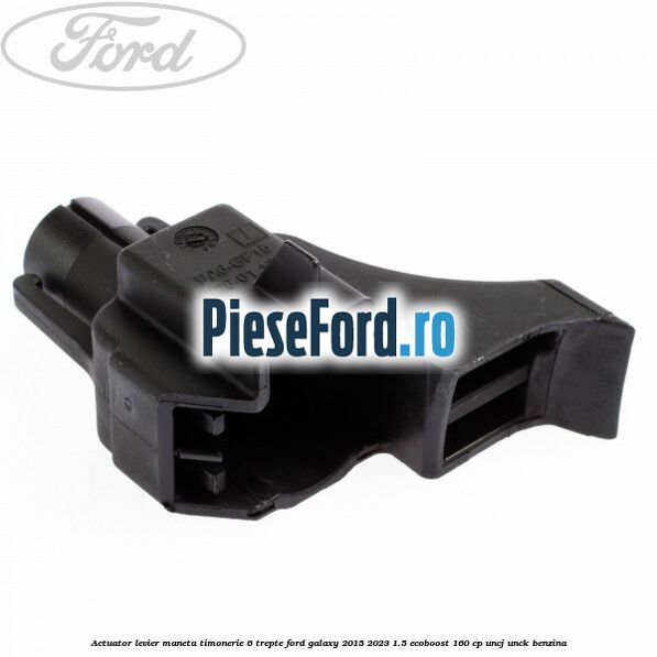 Actuator levier maneta timonerie 6 trepte Ford Galaxy 2015-2023 1.5 EcoBoost 160 cp UNCJ, UNCK benzina