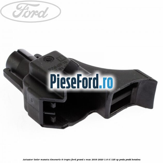 Actuator levier maneta timonerie 6 trepte Ford Grand C-Max 2016-2020 1.6 Ti 125 cp PNDA, PNDD benzina