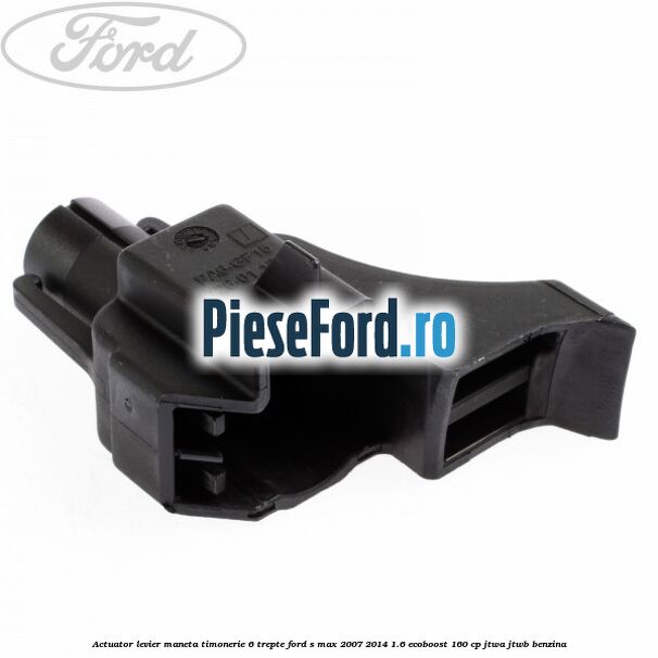 Actuator levier maneta timonerie 6 trepte Ford S-Max 2007-2014 1.6 EcoBoost 160 cp JTWA, JTWB benzina