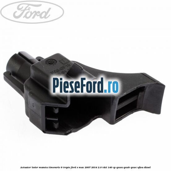 Actuator levier maneta timonerie 6 trepte Ford S-Max 2007-2014 2.0 TDCi 140 cp Actuator levier maneta timonerie 6 trepte Ford S-Max 2007-2014 2.0 TDCi 140 cp QXWA, QXWB, QXWC, UFWA diesel