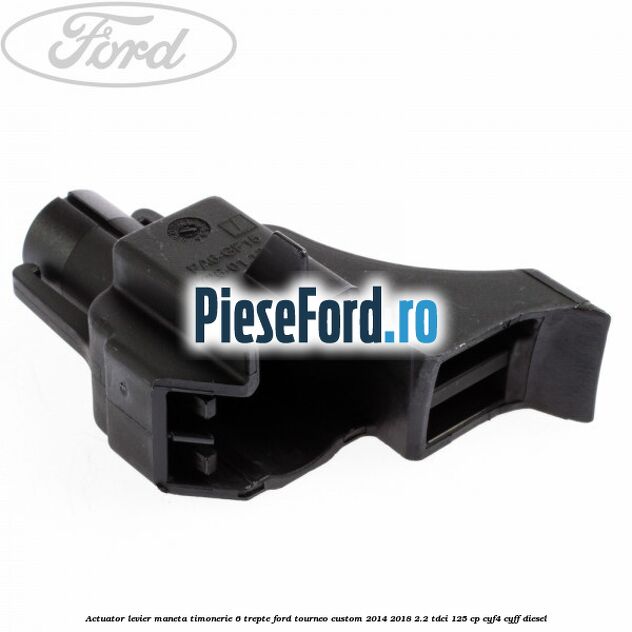 Actuator levier maneta timonerie 6 trepte Ford Tourneo Custom 2014-2018 2.2 TDCi 125 cp CYF4, CYFF diesel