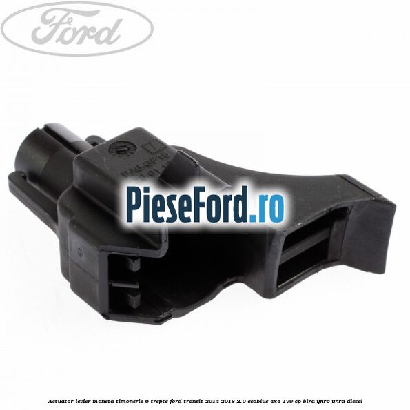 Actuator levier maneta timonerie 6 trepte Ford Transit 2014-2018 2.0 EcoBlue 4x4 170 cp Actuator levier maneta timonerie 6 trepte Ford Transit 2014-2018 2.0 EcoBlue 4x4 170 cp BLRA, YNR6, YNRA diesel