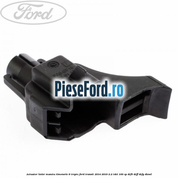Actuator levier maneta timonerie 6 trepte Ford Transit 2014-2018 2.2 TDCi 100 cp DRF5, DRFF, DRFG diesel