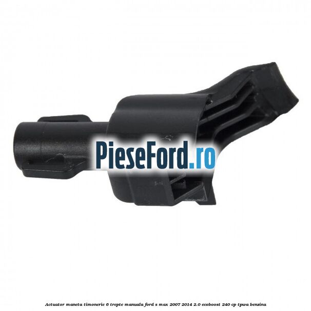 Actuator maneta timonerie 6 trepte manuala Ford S-Max 2007-2014 2.0 EcoBoost 240 cp TPWA benzina