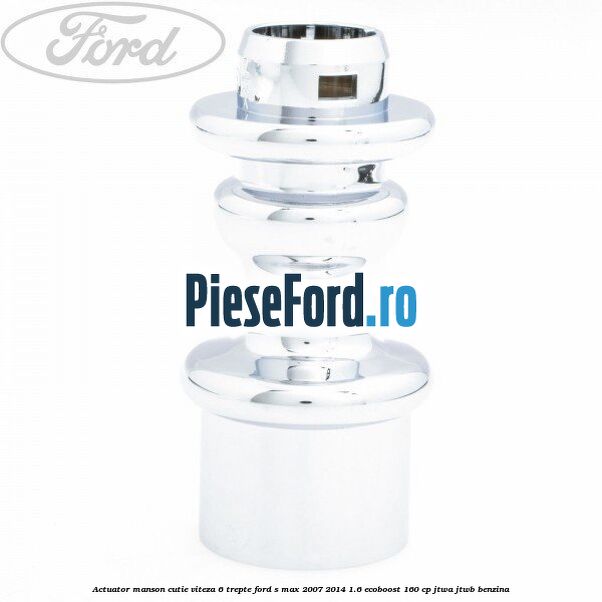 Actuator manson cutie viteza 6 trepte Ford S-Max 2007-2014 1.6 EcoBoost 160 cp JTWA, JTWB benzina