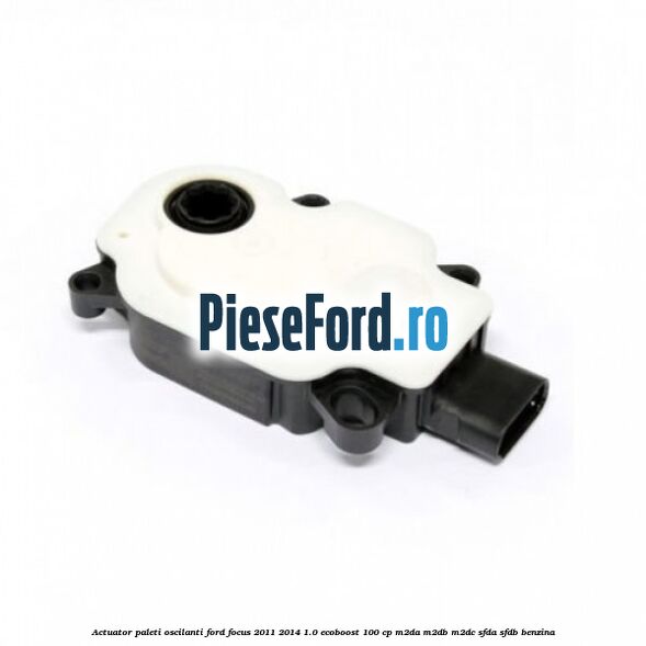Actuator paleti oscilanti Ford Focus 2011-2014 1.0 EcoBoost 100 cp M2DA, M2DB, M2DC, SFDA, SFDB benzina