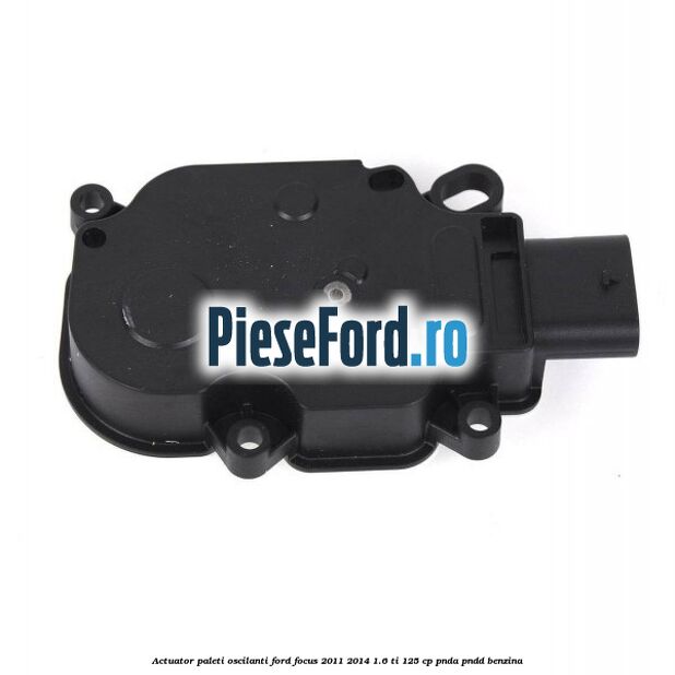 Actuator paleti oscilanti Ford Focus 2011-2014 1.6 Ti 125 cp PNDA, PNDD benzina