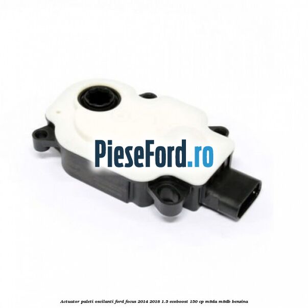 Actuator paleti oscilanti Ford Focus 2014-2018 1.5 EcoBoost 150 cp M8DA, M8DB benzina