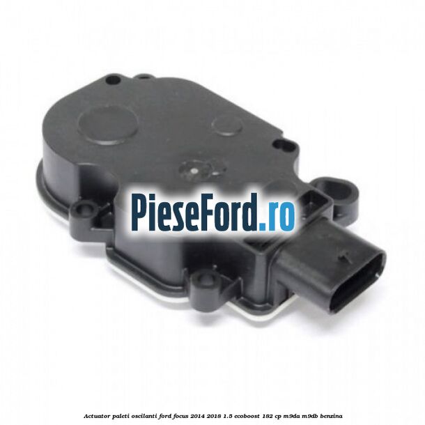 Actuator paleti oscilanti Ford Focus 2014-2018 1.5 EcoBoost 182 cp M9DA, M9DB benzina