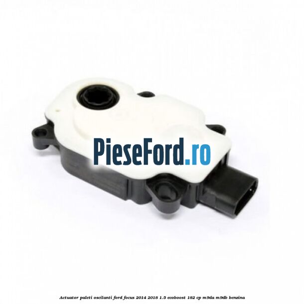 Actuator paleti oscilanti Ford Focus 2014-2018 1.5 EcoBoost 182 cp M9DA, M9DB benzina