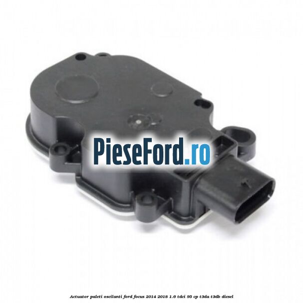 Actuator paleti oscilanti Ford Focus 2014-2018 1.6 TDCi 95 cp T3DA, T3DB diesel